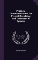 Practical Commentaries On the Present Knowledge and Treatment of Syphilis 1358489696 Book Cover