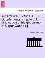 A Narrative. By Sir F. B. H. Supplemental chapter. [A vindication of his government of Upper Canada.] 1241433933 Book Cover