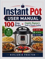 Instant Pot User Manual: 100 Easy Recipes + Complete Beginner's Guide to Pressure Cooking B0HG61FPYW Book Cover
