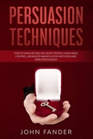 Persuasion Techniques: How to analyze and influence people using mind control, advanced manipulation methods and dark psychology B0851LYV6N Book Cover
