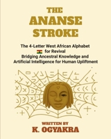 THE ANANSE STROKE: The 4- Letter West African Alphabet for Revival. Bridging Ancestral Knowledge and Artificial Intelligence for Human Upliftment B0G2JH5T5T Book Cover