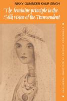 The Feminine Principle in the Sikh Vision of the Transcendent 0521050561 Book Cover