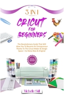 Cricut for Beginners: 3 in 1 THE REVOLUTIONARY GUIDE THAT WILL ALLOW YOU TO BECOME AN ENTREPRENEUR THANKS TO THE CRICUT MAKER & DESIGN SPACE + SO MANY NEW & ORIGINAL PROJECTS #2021 1801471088 Book Cover