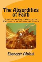 The Absurdities of Faith: Understanding Faith in its Rational and Irrational Sense 172874069X Book Cover