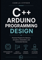 C++ Arduino Programming Design: Practical Projects for Sensors, Actuators, Automation, and Connected Devices (C++ Embedded Systems Software Programming Collection) B0H5G7TC1G Book Cover