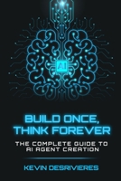 BUILD ONCE THINK FOREVER: THE COMPLETE GUIDE TO AI AGENT CREATION B0FZPKQBXN Book Cover