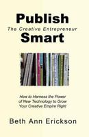 Publish Smart: How to Harness the Power of New Technology to Grow Your Creative Empire Right 1539837173 Book Cover