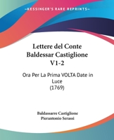 Lettere del Conte Baldessar Castiglione V1-2: Ora Per La Prima VOLTA Date in Luce (1769) 1167030265 Book Cover