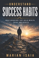 Understand Success Habits: Daily Behaviors That Build Wealth, Focus, and Results (Understand Series) B0GZG151DH Book Cover