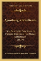 Agrostologia Brasiliensis, Seu, Descriptio Graminum in Imperio Brasiliensi Huc Usque Detectorum Volume Descriptio Graminum in Imperio Brasiliensi Huc 1287583970 Book Cover