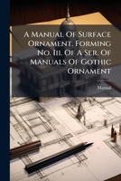 A Manual Of Surface Ornament. Forming No. Iii. Of A Ser. Of Manuals Of Gothic Ornament 1175737291 Book Cover