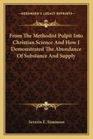 From the Methodist Pulpit Into Christian Science and How I Demonstrated the Abundance of Substance and Supply 1162920521 Book Cover