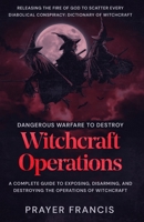 Dangerous Warfare to Destroy Witchcraft Operations: A Complete Guide to Exposing, Disarming, and Destroying the Operations of Witchcraft and Releasing ... Conspiracy: Dictionary of Witchcraft B0FVNKY23S Book Cover
