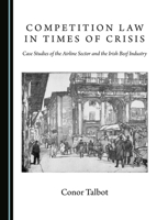 Competition Law in Times of Crisis: Case Studies of the Airline Sector and the Irish Beef Industry 1527522458 Book Cover