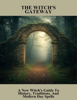 The Witch'S Gateway: A New Witch'S Guide To History, Traditions, And Modern Day Spells B0FTT565HW Book Cover