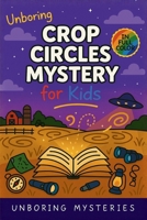Unboring Crop Circles Mystery for Kids: Funny, Fascinating Guide to the Strangest True Crop Circle Mysteries, Shocking Theories, and Unexplained Patterns (Unsolved & Unexplained Mysteries) B0H5FX26SP Book Cover