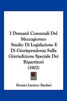 I Demanii Comunali Del Mezzogiorno: Studio Di Legislazione E Di Giurisprudenza Sulla Giurisdizione Speciale Dei Ripartitori (1902) 1161198806 Book Cover
