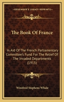 The Book Of France: In Aid Of The French Parliamentary Committee's Fund For The Relief Of The Invaded Departments 0548863520 Book Cover