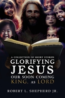 A Collection of Short Stories Glorifying JESUS, Our Soon Coming King, As LORD 1961123436 Book Cover