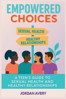 Empowered Choices: A Teen's Guide to Sexual Health and Healthy Relationships B0F8TZWVLD Book Cover