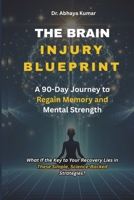 The Brain Injury Blueprint: A 90-Day Journey to Regain Memory and Mental Strength. What If the Key to Your Recovery Lies in These Simple, Science-Backed Strategies? B0F5MTDD1V Book Cover