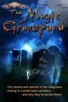 The Magic Graveyard: The Stories and Secrets of the Magicians Resting in a Small Town Cemetery ... and Why They're Buried There! 1500376337 Book Cover