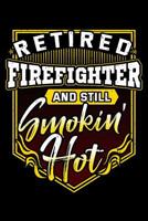 Retired Firefighter And Still Smokin' Hot: Retirement Notebook to Write in, 6x9, Lined, 120 Pages Journal 108069949X Book Cover