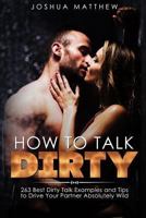 How to Talk Dirty: 263 Best Dirty Talk Examples and Tips to Drive Your Partner Absolutely Wild 1546676503 Book Cover