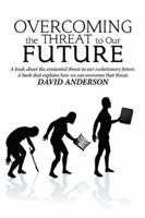 Overcoming the Threat to Our Future: A Book About the Existential Threat to Our Evolutionary Future, a Book That Explains How We Can Overcome That Threat 1984557645 Book Cover