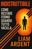 Indistruttibile: Come Restare Fermo Quando Tutto Vacilla: Una guida pratica alla resilienza mentale, alla forza interiore e alla stabilità emotiva nei ... - La Collana del Risveglio) (Italian Edition) B0FC2H86J3 Book Cover