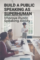 Build A Public Speaking As Superhuman: Improve Public Speaking Ability: Motivational Speaker Courses B0997VFRKT Book Cover