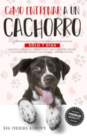 C�mo Entrenar a un Cachorro: Gu�a Paso a Paso Para Entrenar a un Perro Feliz en S�lo 7 D�as Usando el Refuerzo Positivo. Descubre el Arte de Criar un Cachorro Para Tener el Perro Que Siempre Has Queri 1801093237 Book Cover