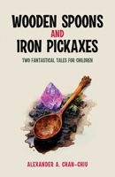 Wooden Spoons and Iron Pickaxes: Two Fantastical Tales for Children 1917096267 Book Cover
