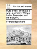 Rule a Wife and Have a Wife: A Play. by Beaumont and Fletcher, Altered and Adapted to the Present Stage by E. Ranger 1241246467 Book Cover