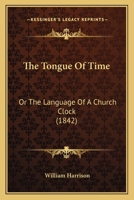 The Tongue of Time; or the Language of a Church Clock 1166431207 Book Cover