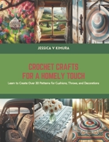 Crochet Crafts for a Homely Touch: Learn to Create Over 30 Patterns for Cushions, Throws, and Decorations B0CS91NL2S Book Cover