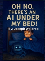 Oh no, there's an AI under my bed! B0F568S61J Book Cover