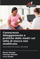 Conoscenza Atteggiamento e pratiche delle madri sul latte di mucca non modificato: Caso di Merti Sub County, Isiolo Kenya (Italian Edition) 6204496816 Book Cover