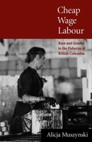 Cheap Wage Labour: Race and Gender in the Fisheries of British Columbia 0773513760 Book Cover