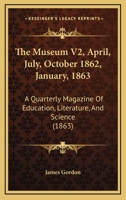 The Museum V2, April, July, October 1862, January, 1863: A Quarterly Magazine Of Education, Literature, And Science 1437333486 Book Cover