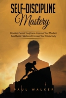 Self-Discipline Mastery: Develop Mental Toughness, Improve Your Mindset, Build Good Habits and Increase Your Productivity 1801490201 Book Cover