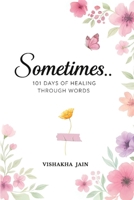 Sometimes..: 101 Days of Healing Through Words 1069439401 Book Cover