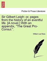 Sir Gilbert Leigh: or, pages from the history of an eventful life. [A novel.] With an appendix, "The Great Pro-Consul.". 1279406887 Book Cover