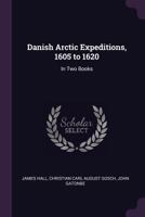 Danish Arctic Expeditions, 1605 to 1620: In Two Books - Primary Source Edition 3743323923 Book Cover