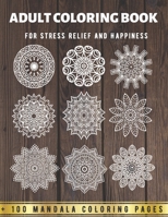Adult Coloring Book - For Stress Relief And Happiness +100 Mandala Coloring Pages: An Adult Coloring Book - Mandala Designs for Adults Relaxation B08HGTT2FN Book Cover