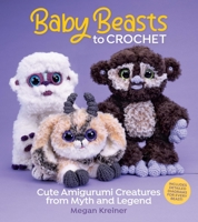 Baby Beasts to Crochet: Cute Amigurumi Creatures from Myth and Legend 1970048131 Book Cover