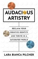 Audacious Artistry: Reclaim Your Creative Identity and Thrive in a Saturated World 1917704526 Book Cover
