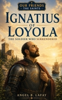 Ignatius of Loyola: The Soldier Who Surrendered (Our Friends the Saints) B0H9D765Q1 Book Cover