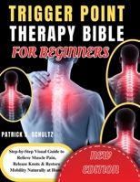 TRIGGER POINT THERAPY BIBLE FOR BEGINNERS: Step-by-Step Visual Guide to Relieve Muscle Pain, Release Knots & Restore Mobility Naturally at Home B0GYQTL12R Book Cover