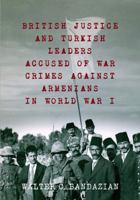 British Justice and Turkish Leaders Accused of War Crimes Against Armenians in World War I: Revised Second Edition 1588141845 Book Cover